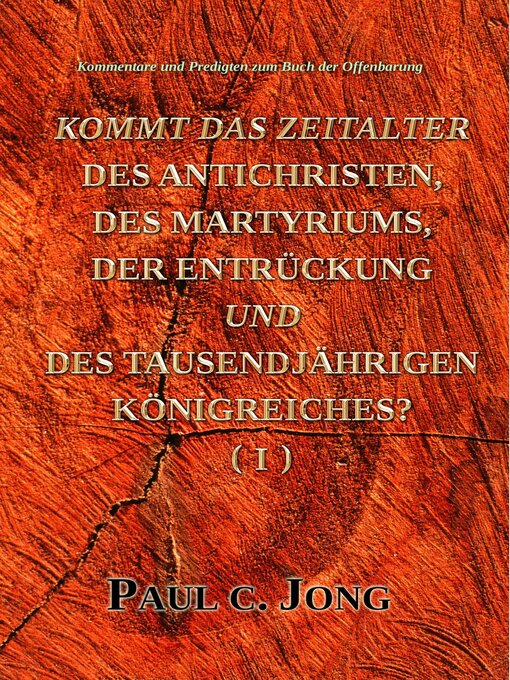 Title details for Kommentare und Predigten zum Buch der Offenbarung--KOMMT DAS ZEITALTER DES ANTICHRISTEN, DES MARTYRIUMS, DER ENTRÜCKUNG UND DES TAUSENDJÄHRIGEN KÖNIGREICHES? (I) by Paul C. Jong - Available